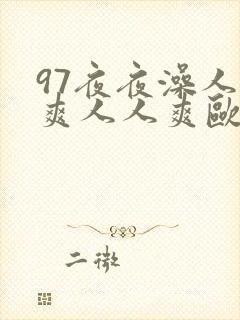 97夜夜澡人人爽人人爽欧美
