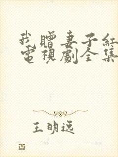 我赠妻子红缨枪电视剧全集免费观看