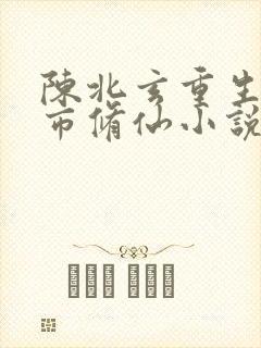 陈北玄重生之都市修仙小说