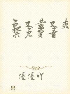 色又黄又爽18禁免费看