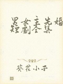 男女主先婚后爱短剧全集