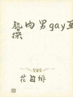 肌肉男gay互操