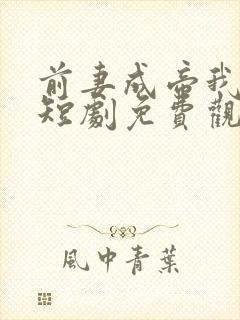 前妻成帝我成神短剧免费观看