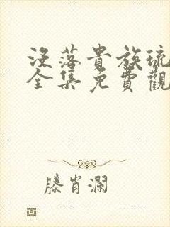 没落贵族琉璃川全集免费观看