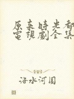 原来时光都记得电视剧全集免费观看