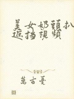 美女奶头扒开无遮挡视频