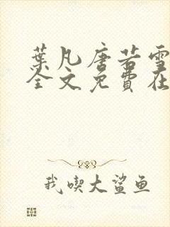 叶凡唐若雪小说全文免费在线阅读