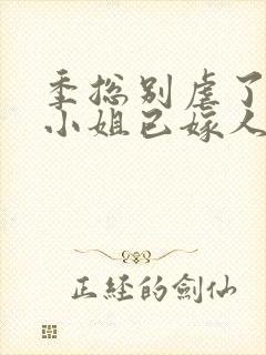 季总别虐了,舒小姐已嫁人全集封面