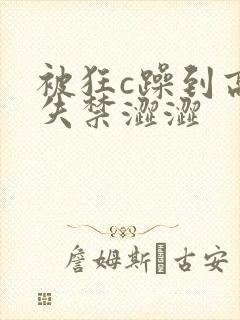 被狂c躁到高潮失禁涩涩