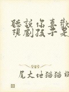 听说你喜欢我电视剧孩子是谁的