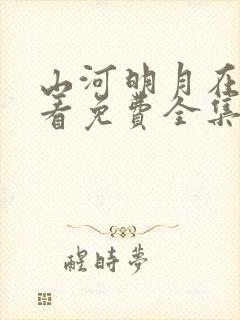 山河明月在线观看免费全集完整版