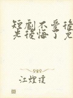 短剧不爱后白月光后悔了免费观看