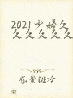2021少妇久久久久久久久久