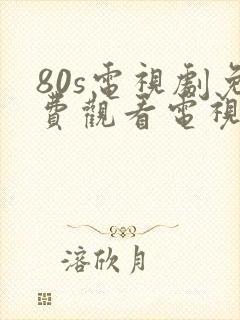 80s电视剧免费观看电视剧大全在线观看封面
