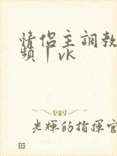 情侣主调教—视频丨vk