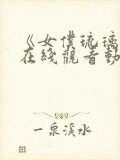 《女仆琉璃川》在线观看动漫全集