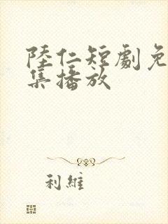 陆仁短剧免费全集播放