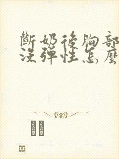 断奶后胸部变小没弹性怎么办