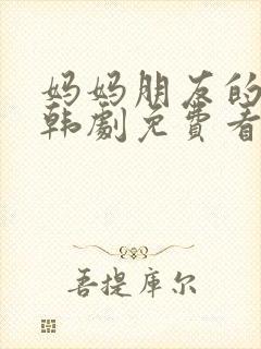 妈妈朋友的儿子韩剧免费看