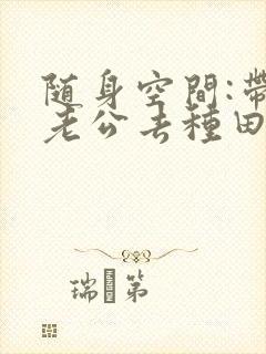 随身空间:带着老公去种田全文免费
