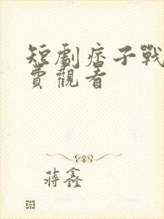 短剧痞子战神免费观看