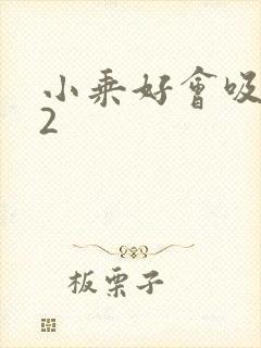 小乘好会吸1V2