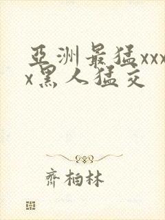 亚洲最猛xxxx黑人猛交