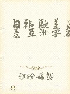 日韩 欧美 国产 亚洲字幕