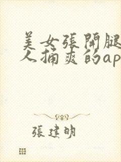 美女张开腿让男人捅爽的app