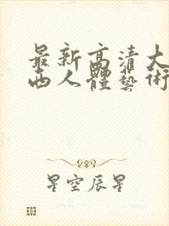 最新高清大胆西西人体艺术4rt