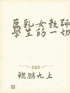 巨乳女教师满足学生的一切要求