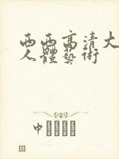 西西高清大尺度人体艺术封面