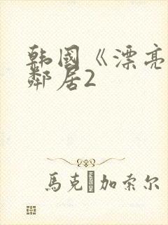 韩国《漂亮的女邻居2