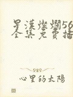 星汉灿烂56集全集免费播放