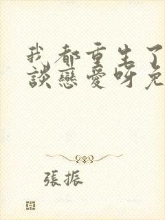 我都重生了谁还谈恋爱呀免费阅读封面