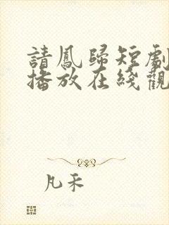请凤归短剧免费播放在线观看
