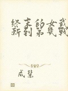 终末的女武神更新到第几战了