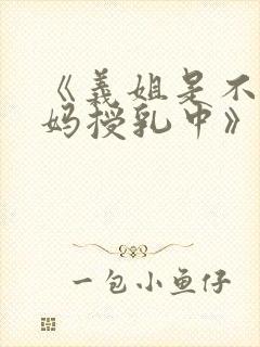 《义姐是不良妈妈授乳中》动漫