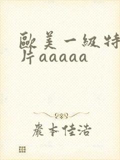 欧美一级特黄大片aaaaa