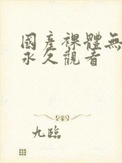 国产裸体无遮挡永久观看