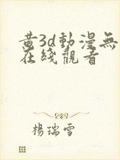 黄3d动漫无尽在线观看