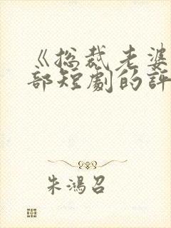 《总裁老婆》这部短剧的评价如何?