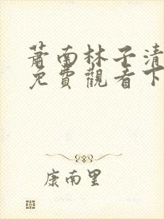 萧南林子清短剧免费观看下集
