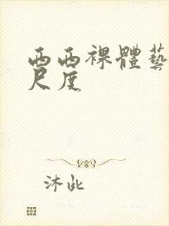 西西裸体艺术大尺度