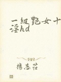 一级艳女十八式淫hd