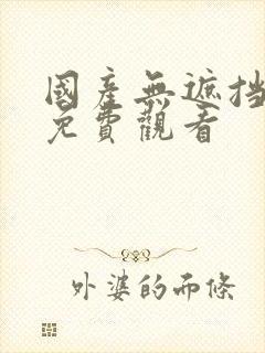 国产无遮挡裸体免费观看