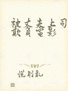 被丈夫上司连续欺负电影