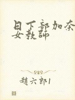 日下部加奈巨乳女教师