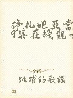 挣扎吧亚当君第9集在线观看