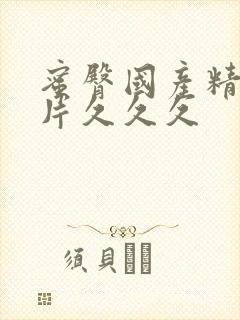 蜜臀国产精品毛片久久久